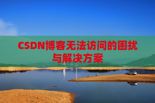 CSDN博客无法访问的困扰与解决方案